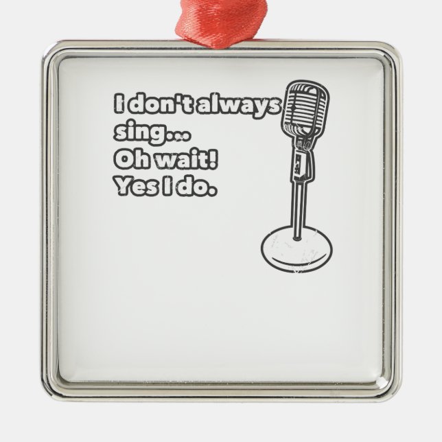 I Don't Always Sing Oh Wait Yes I Do Metal Ornament (Front)