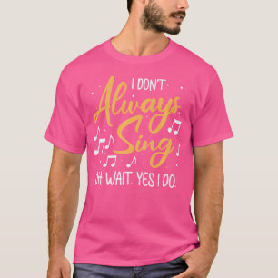 I Don'T' Always Sing Oh Wait Yes I Do Opera Singin T-Shirt