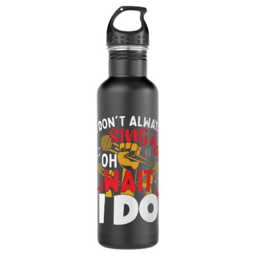I Dont Always Sing Oh Wait Yes I Do Stainless Steel Water Bottle