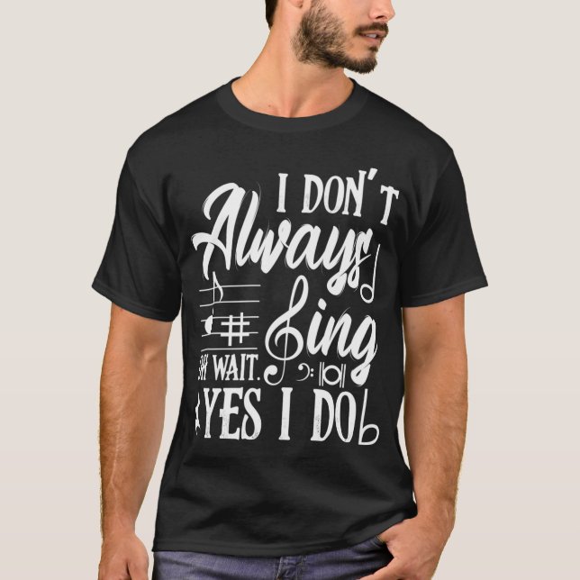 I Don't Always Sing Oh Wait Yes I Do Theater Music T-Shirt (Front)