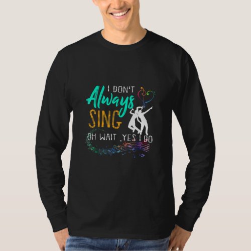 I Dont always Sing Oh wait yes I do Theater Quote T_Shirt