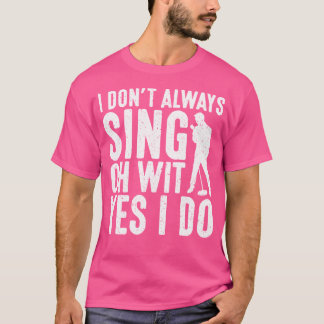 I Dont Always Sing Oh Wit Yes I Do Opera Singer T-Shirt