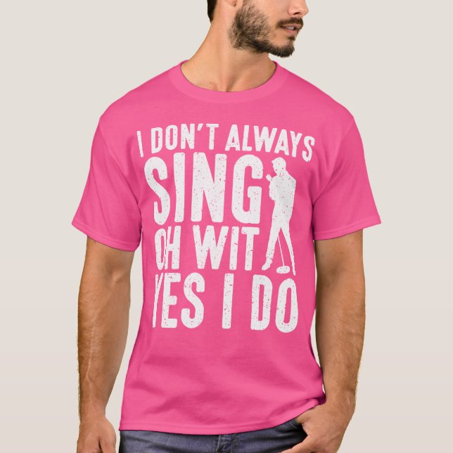 I Dont Always Sing Oh Wit Yes I Do Opera Singer T-Shirt (Front)