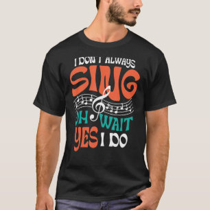 I Don't Always Sing Singer Musical Theater T-Shirt