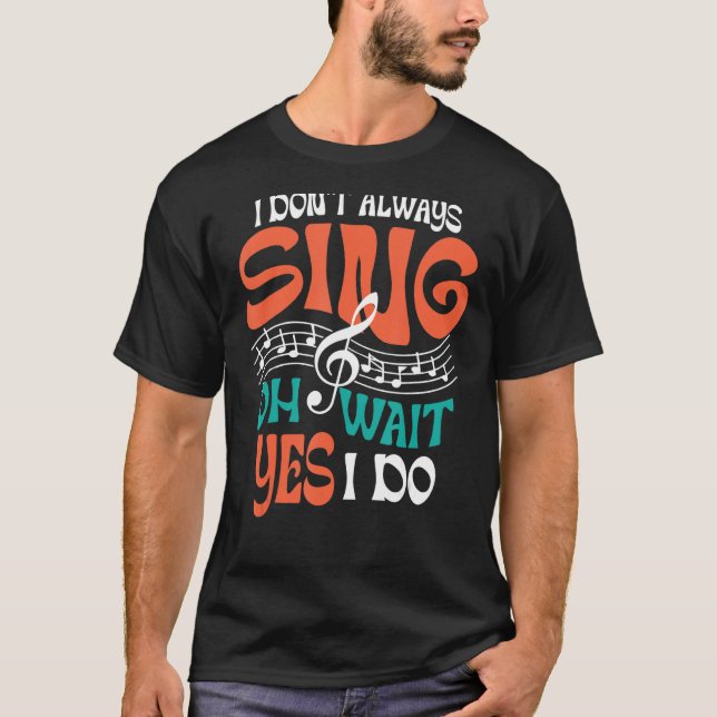 I Don't Always Sing Singer Musical Theater T-Shirt (Front)