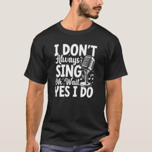 I Don't Always Sing T-Shirt