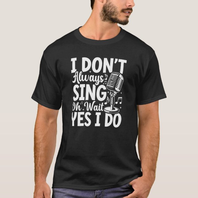 I Don't Always Sing T-Shirt (Front)