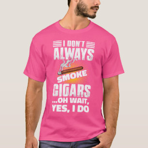 I Dont Always Smoke Funny Cigar Lover Cigar T-Shirt