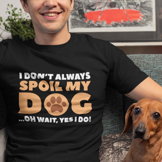 I Don't Always Spoil My Dog T-Shirt (I Don't Always Spoil My Dog ... Oh Wait, Yes I Do! Shirt)