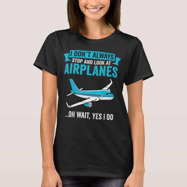 I Don't Always Stop And Look At Airplanes - Airpla T-Shirt (Front)