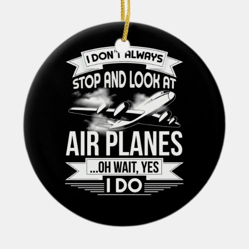 I Dont Always Stop And Look At Airplanes Ceramic Ornament