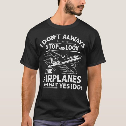 I Dont Always Stop And Look At Airplanes For Airp T_Shirt