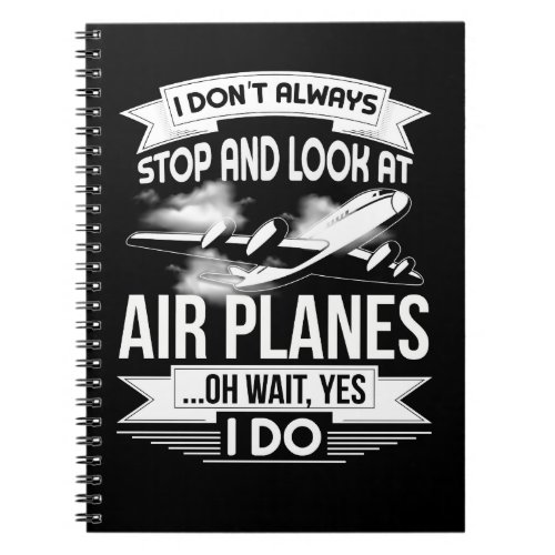 I Dont Always Stop And Look At Airplanes Notebook