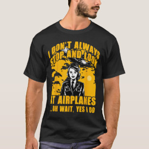 I Don't Always Stop And Look At Airplanes Oh Wait T-Shirt