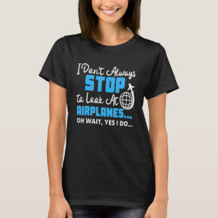 I Don't Always Stop And Look At Airplanes Pilot Av T-Shirt