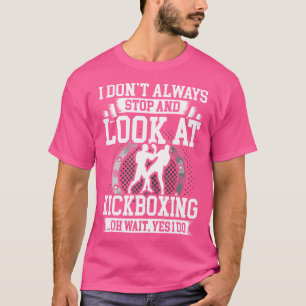 I Don'T Always Stop And Look At Kickboxing T-Shirt