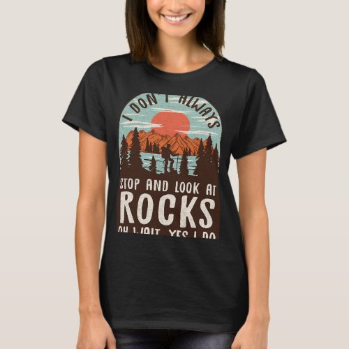 I Dont Always Stop And Look At Rocks Collector Geo T_Shirt