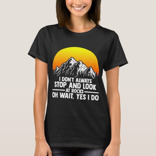 I Dont Always Stop And Look At Rocks Funny Geologi T_Shirt