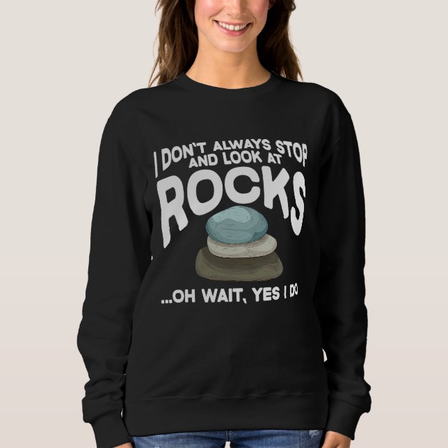 I Don't Always Stop And Look At Rocks Geology Geol Sweatshirt (Front)