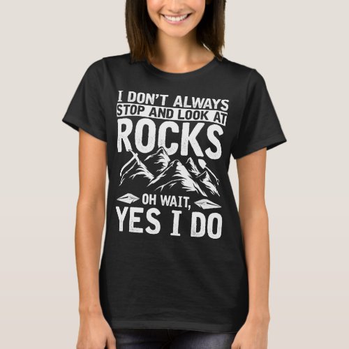 I Dont Always Stop And Look At Rocks Geology T_Shirt