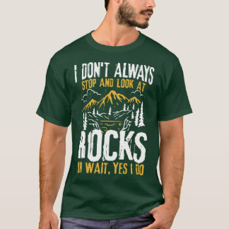 I Dont Always Stop And Look At Rocks  T-Shirt