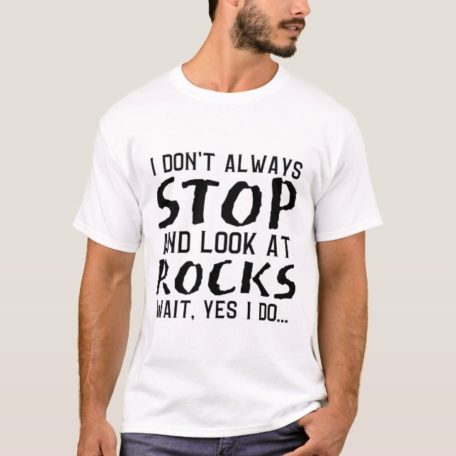 I Don't Always Stop And Look At Rocks T-Shirt (Front)