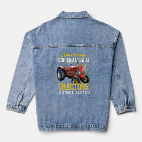 I Dont Always Stop And Look At Tractors   Denim Jacket