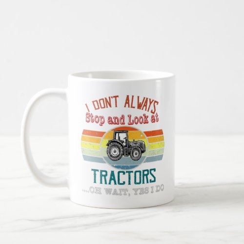 I Dont Always Stop And Look At Tractors Oh Wait Y Coffee Mug