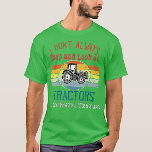 I Dont Always Stop And Look At Tractors Oh Wait Y T_Shirt