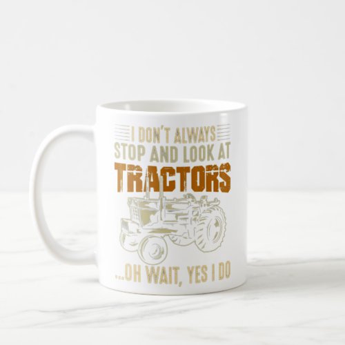 I Dont Always Stop And Look At Tractors Tractor O Coffee Mug