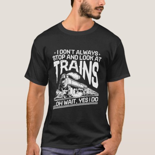 I DonT Always Stop And Look At Trains Funny Gift T_Shirt