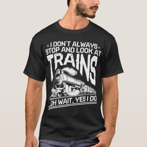 I Dont Always Stop And Look At Trains Funny Gift T_Shirt