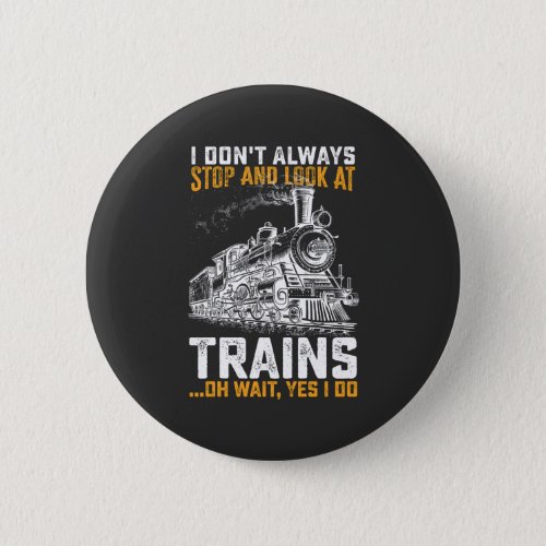 I Dont Always Stop And Look At Trains Oh Wait Yes Button