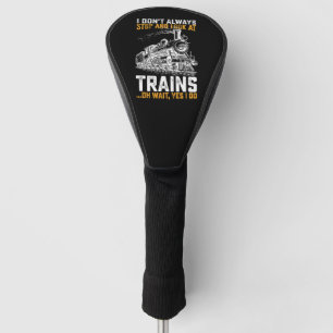 I Don't Always Stop And Look At Trains Oh Wait Yes Golf Head Cover