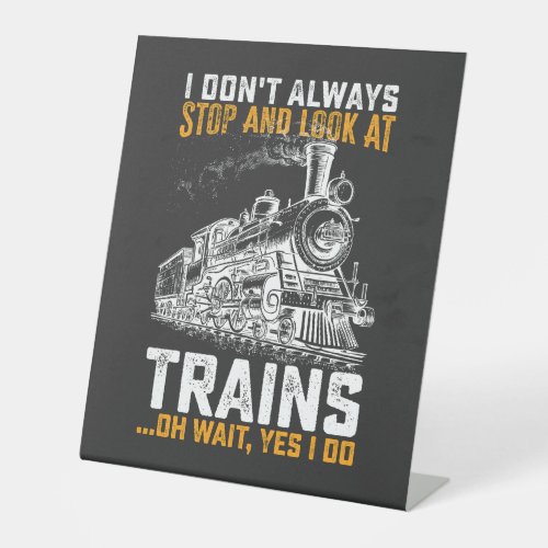 I Dont Always Stop And Look At Trains Oh Wait Yes Pedestal Sign
