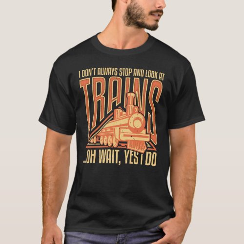 I dont always stop and look at trains T_Shirt