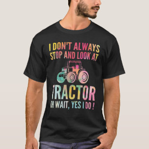 I Don't Always Stop Look At Tractors Tractor T-Shirt