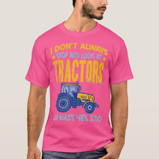 I Dont Always Stop Look At Tractors  Tractor  T-Shirt