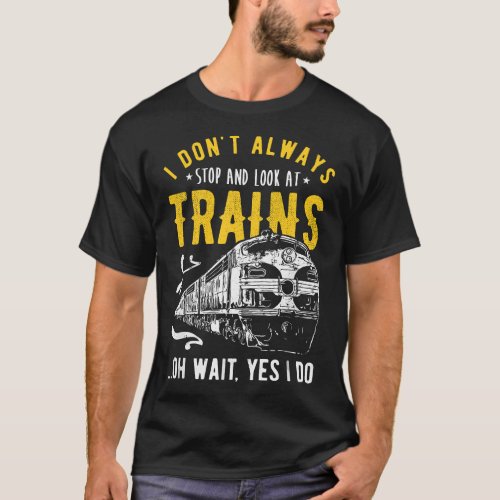 I Dont Always Stop Look At Trains _ Model Train T_Shirt