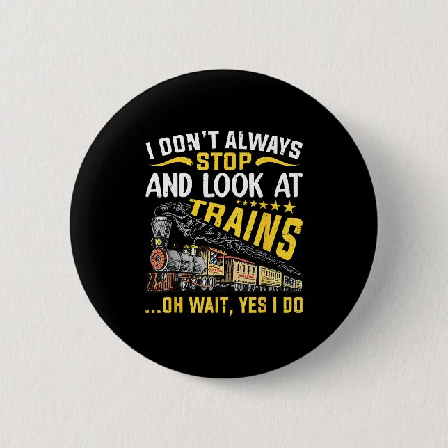 I Don't Always Stop Look At Trains Railroad Train  Button (Front)