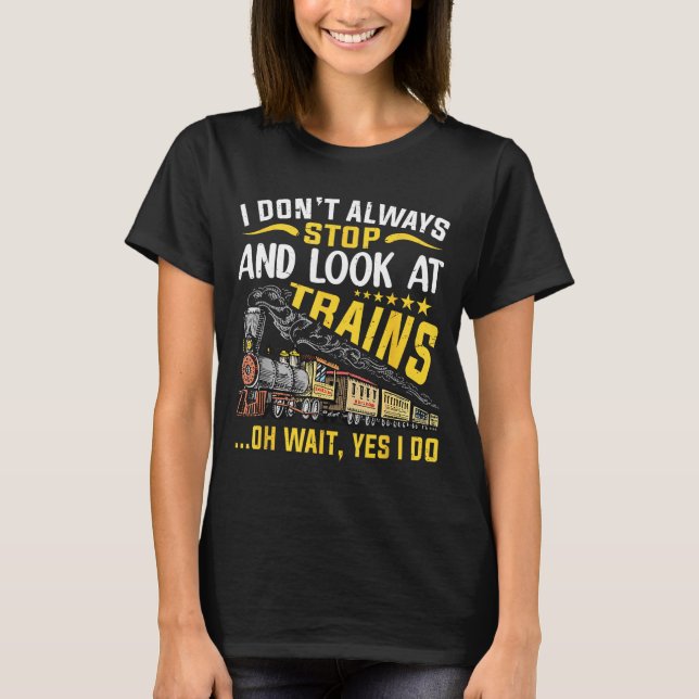 I Don't Always Stop Look At Trains Railroad Train  T-Shirt (Front)