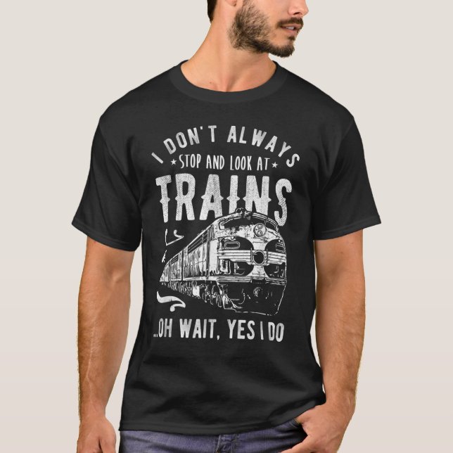I Don't Always Stop Look At Trains - Train T-Shirt (Front)