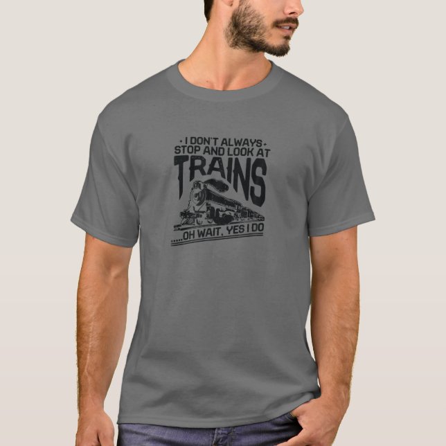 I Don't Always Stop To Look At Trains Funny Gift T-Shirt (Front)