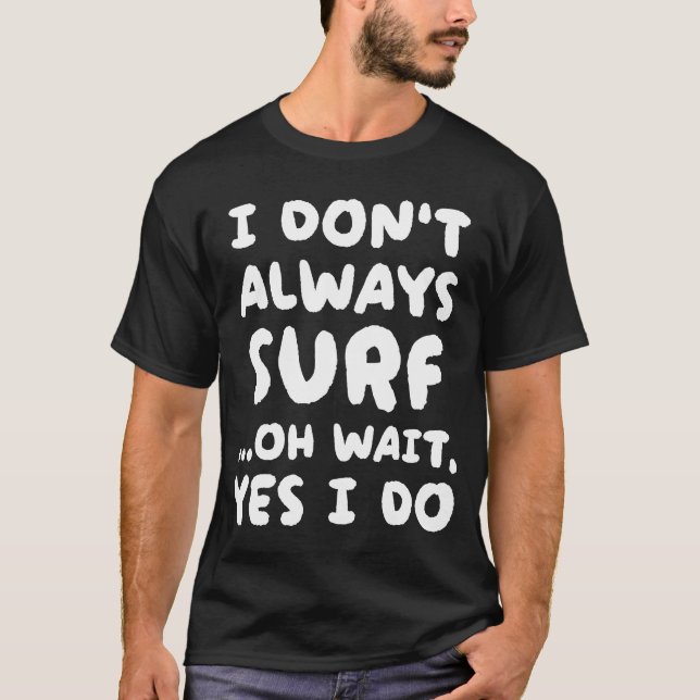 I Don't Always Surf  Surfing Surfer T-Shirt (Front)