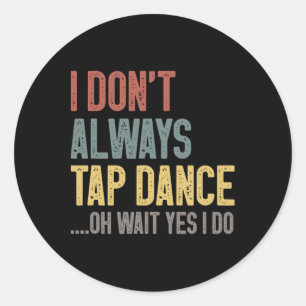I Don't Always Tap Dance Funny Tap Dancing Colored Classic Round Sticker