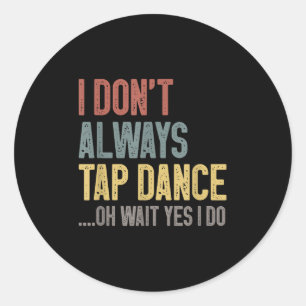 I Don't Always Tap Dance Funny Tap Dancing Colored Classic Round Sticker