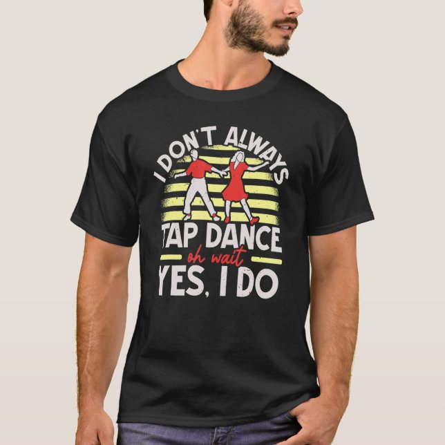 I Don't Always Tap Dance Tap Shoes Tap Dancing T-Shirt (Front)