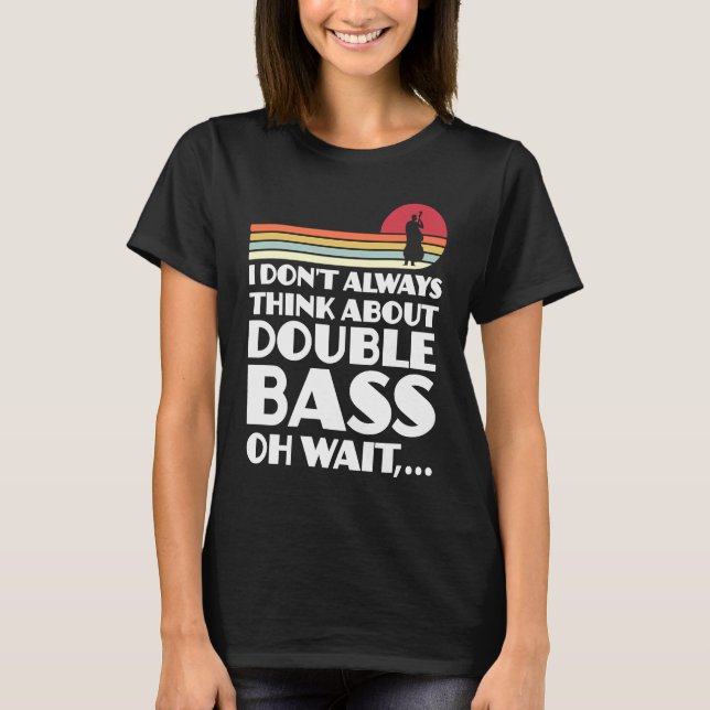 I don't always think about double bass double bass T-Shirt (Front)