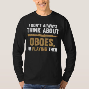 I don't always think about oboes I'm playing them  T-Shirt