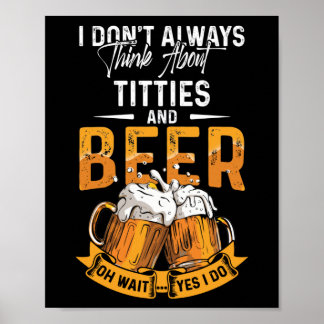 I Don't Always Think About Tittes And Beer Poster